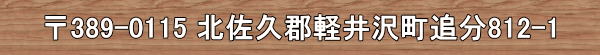 〒389-0115 長野県北佐久郡軽井沢町追分812-1
